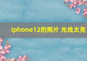 iphone12的照片 光线太亮